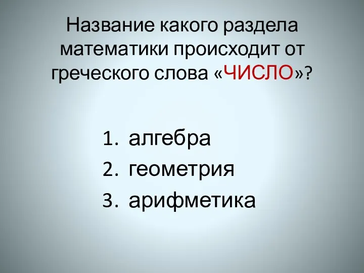 Название какого раздела математики происходит от греческого слова «ЧИСЛО»? алгебра геометрия арифметика