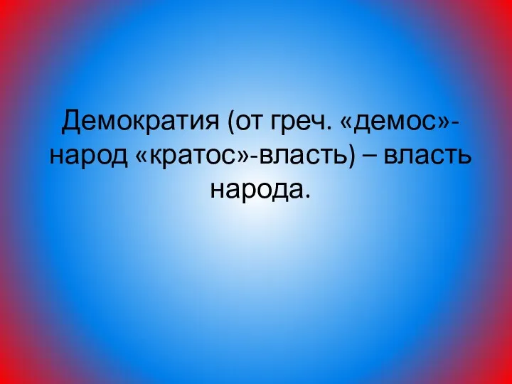 Демократия (от греч. «демос»-народ «кратос»-власть) – власть народа.