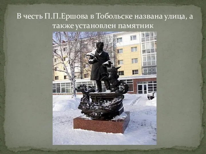 В честь П.П.Ершова в Тобольске названа улица, а также установлен памятник