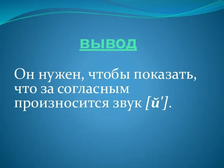 вывод Он нужен, чтобы показать, что за согласным произносится звук [й'].