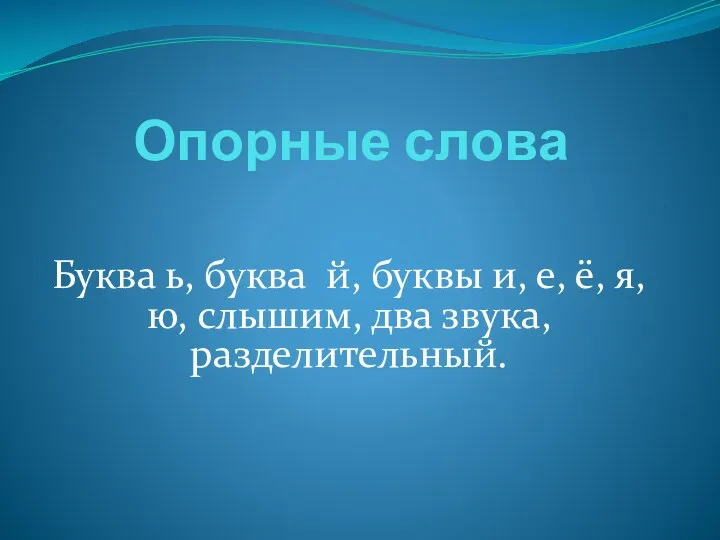 Опорные слова Буква ь, буква й, буквы и, е, ё, я, ю, слышим, два звука, разделительный.