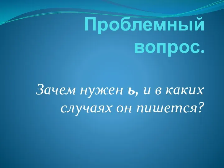 Проблемный вопрос. Зачем нужен ь, и в каких случаях он пишется?