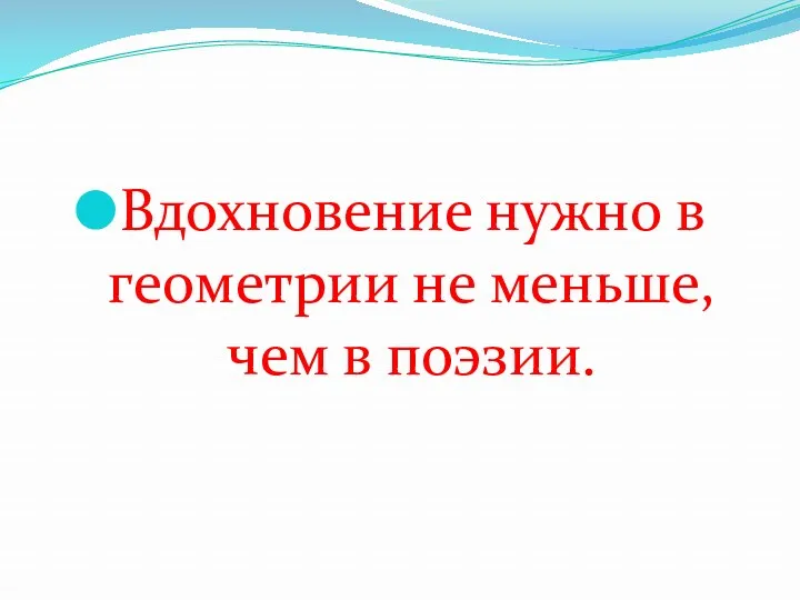 Вдохновение нужно в геометрии не меньше, чем в поэзии.