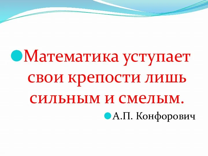 Математика уступает свои крепости лишь сильным и смелым. А.П. Конфорович