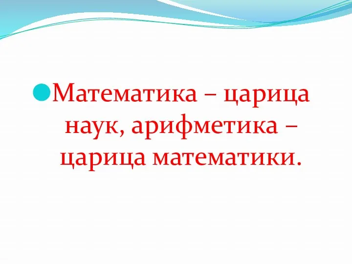 Математика – царица наук, арифметика – царица математики.