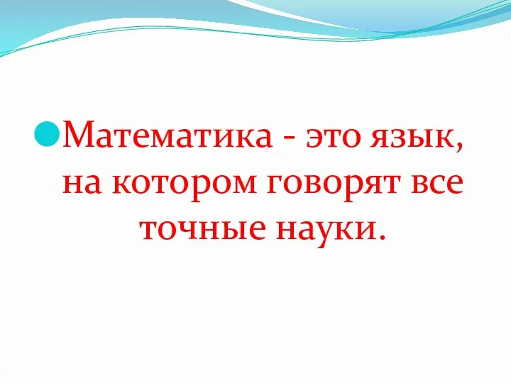 Математика - это язык, на котором говорят все точные науки.