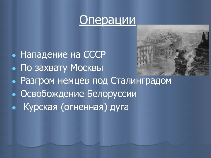 Операции Нападение на СССР По захвату Москвы Разгром немцев под Сталинградом Освобождение Белоруссии Курская (огненная) дуга