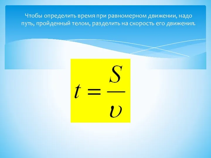 Чтобы определить время при равномерном движении, надо путь, пройденный телом, разделить на скорость его движения.