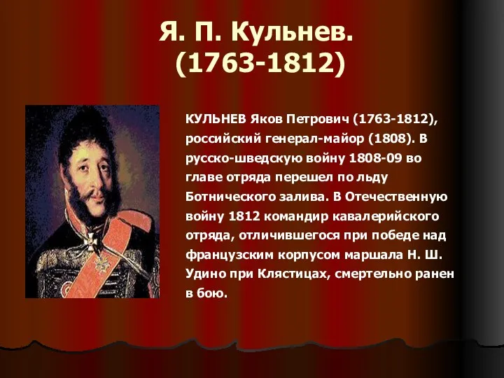 Я. П. Кульнев. (1763-1812) КУЛЬНЕВ Яков Петрович (1763-1812), российский генерал-майор (1808). В русско-шведскую