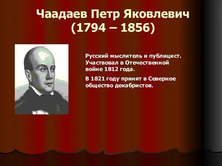 Чаадаев Петр Яковлевич (1794 – 1856) Русский мыслитель и публицист. Участвовал в Отечественной