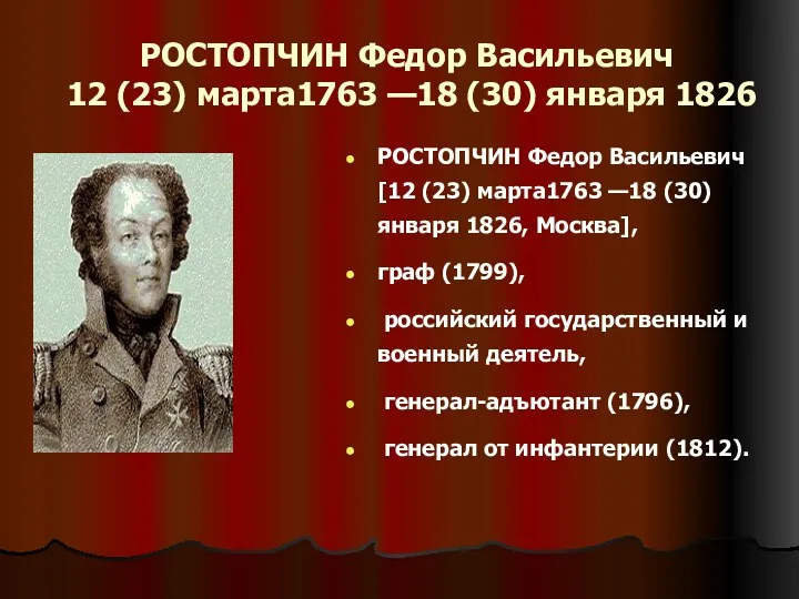 РОСТОПЧИН Федор Васильевич 12 (23) марта1763 —18 (30) января 1826 РОСТОПЧИН Федор Васильевич