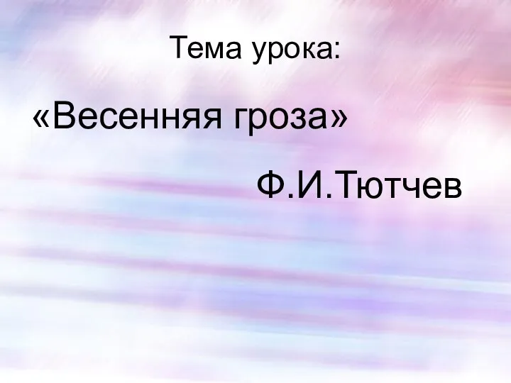 Тема урока: «Весенняя гроза» Ф.И.Тютчев