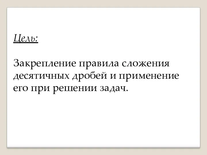 Цель: Закрепление правила сложения десятичных дробей и применение его при решении задач.