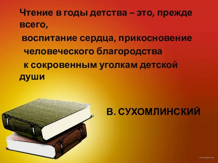 В. Сухомлинский Чтение в годы детства – это, прежде всего, воспитание сердца, прикосновение