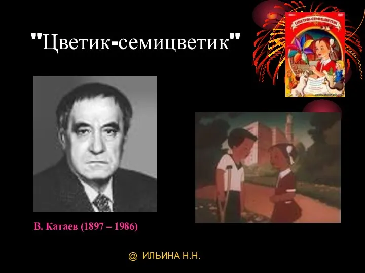 @ ИЛЬИНА Н.Н. "Цветик-семицветик" В. Катаев (1897 – 1986)
