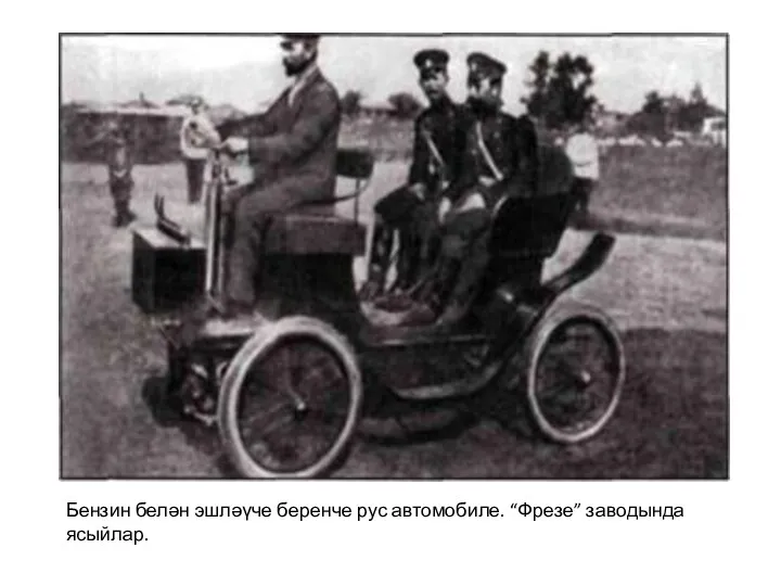 Бензин белән эшләүче беренче рус автомобиле. “Фрезе” заводында ясыйлар.