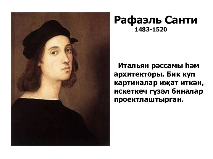 Рафаэль Санти 1483-1520 Итальян рәссамы һәм архитекторы. Бик күп картиналар иҗат иткән, искеткеч гүзәл биналар проектлаштырган.