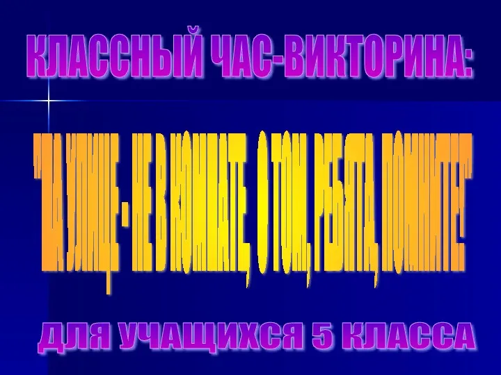 КЛАССНЫЙ ЧАС-ВИКТОРИНА: "НА УЛИЦЕ - НЕ В КОМНАТЕ, О ТОМ, РЕБЯТА, ПОМНИТЕ!" ДЛЯ УЧАЩИХСЯ 5 КЛАССА