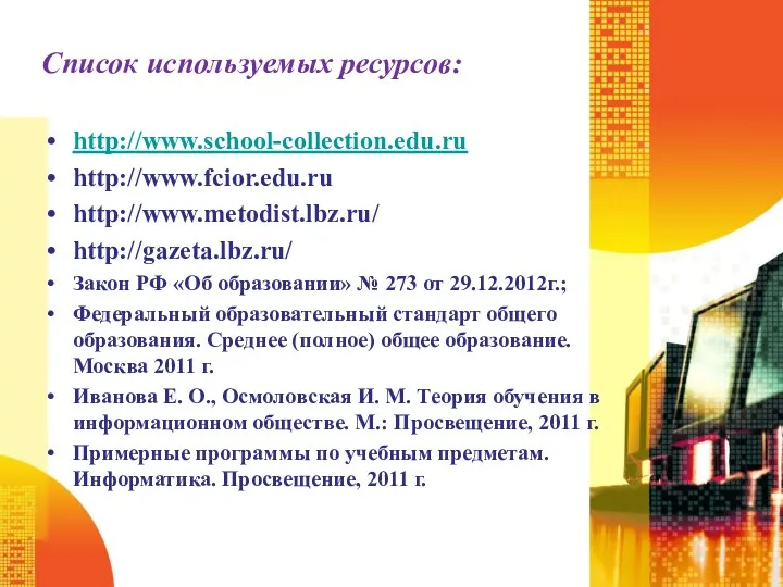 Список используемых ресурсов: http://www.school-collection.edu.ru http://www.fcior.edu.ru http://www.metodist.lbz.ru/ http://gazeta.lbz.ru/ Закон РФ «Об