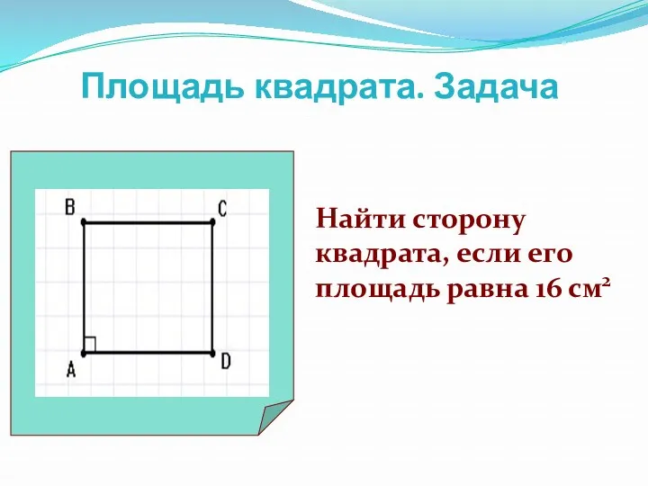 Площадь квадрата. Задача Найти сторону квадрата, если его площадь равна 16 см2