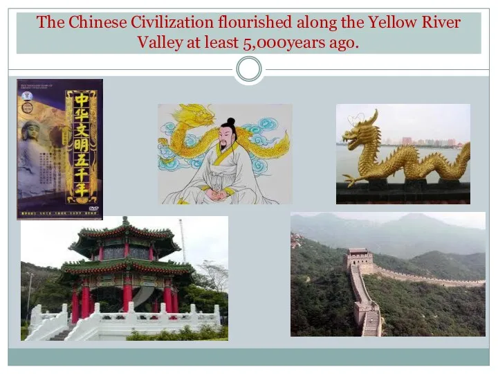 The Chinese Civilization flourished along the Yellow River Valley at least 5,000years ago.