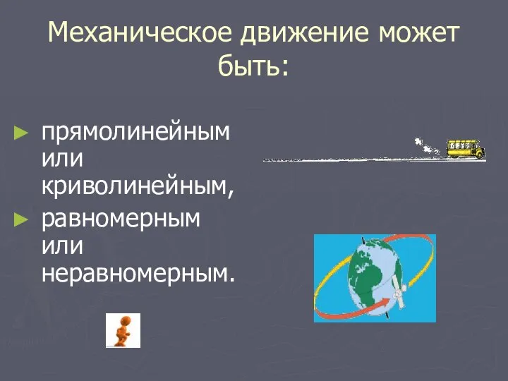 Механическое движение может быть: прямолинейным или криволинейным, равномерным или неравномерным.