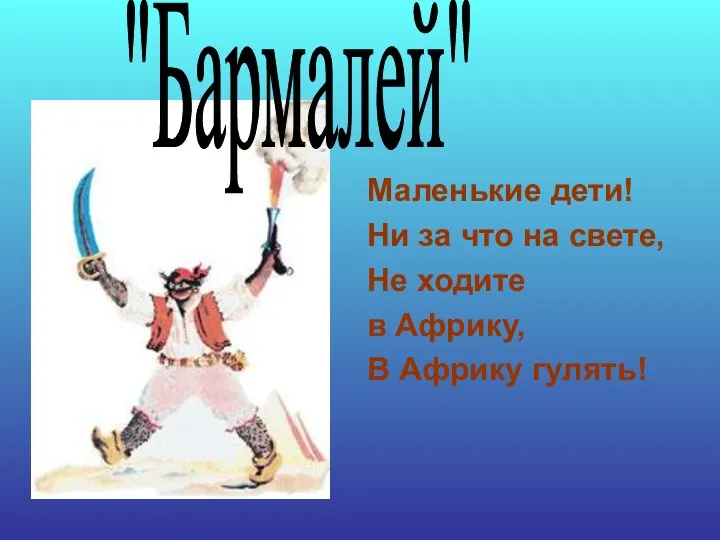 Маленькие дети! Ни за что на свете, Не ходите в Африку, В Африку гулять! "Бармалей"