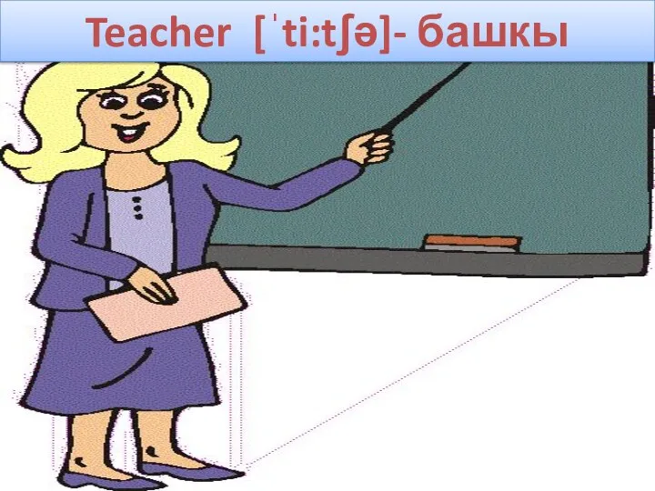 Teacher [ˈti:tʃə]- башкы