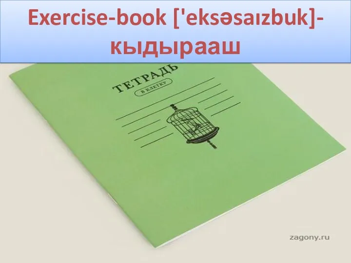 Exercise-book ['eksəsaızbuk]-кыдырааш