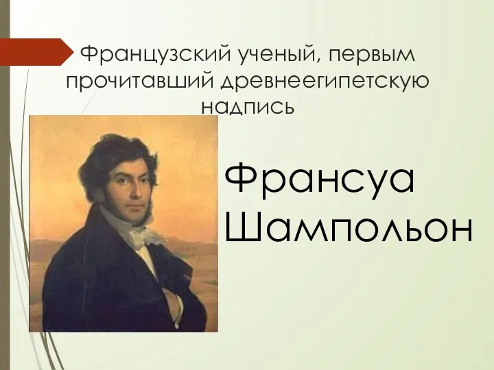 Французский ученый, первым прочитавший древнеегипетскую надпись Франсуа Шампольон