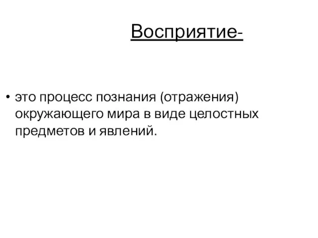 Восприятие- это процесс познания (отражения) окружающего мира в виде целостных предметов и явлений.