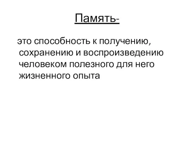 Память- это способность к получению, сохранению и воспроизведению человеком полезного для него жизненного опыта