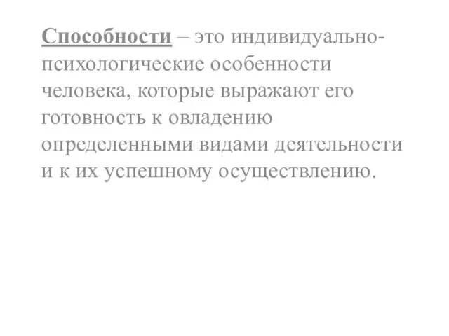 Способности – это индивидуально-психологические особенности человека, которые выражают его готовность