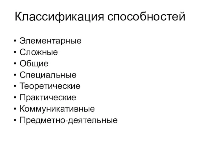 Классификация способностей Элементарные Сложные Общие Специальные Теоретические Практические Коммуникативные Предметно-деятельные