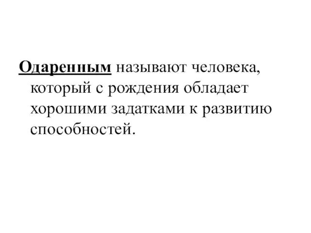 Одаренным называют человека, который с рождения обладает хорошими задатками к развитию способностей.