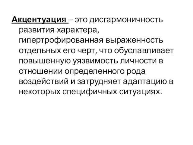 Акцентуация – это дисгармоничность развития характера, гипертрофированная выраженность отдельных его черт, что обуславливает