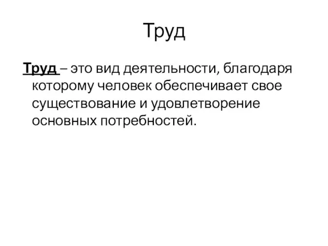 Труд Труд – это вид деятельности, благодаря которому человек обеспечивает свое существование и удовлетворение основных потребностей.