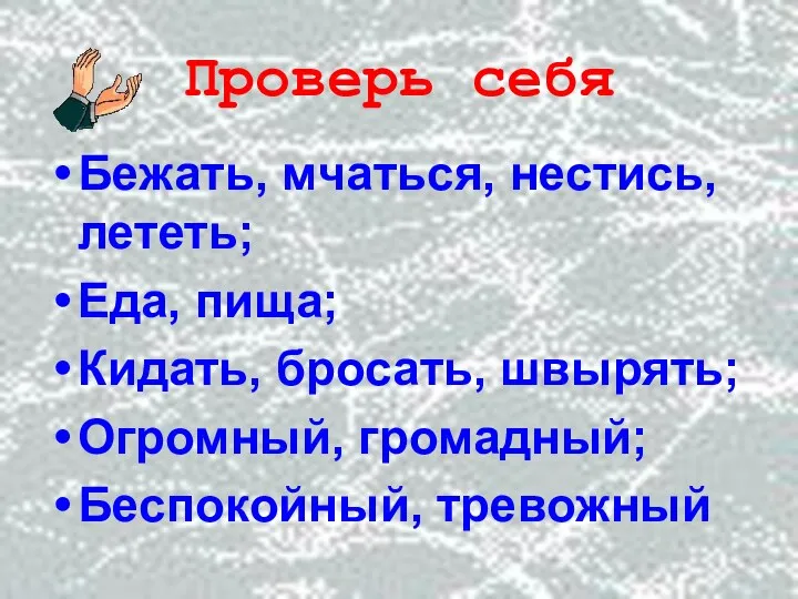 Проверь себя Бежать, мчаться, нестись, лететь; Еда, пища; Кидать, бросать, швырять; Огромный, громадный; Беспокойный, тревожный