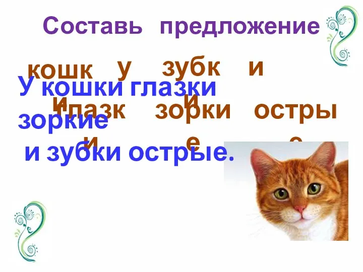 Составь предложение кошки глазки у зубки зоркие и острые У кошки глазки зоркие и зубки острые.