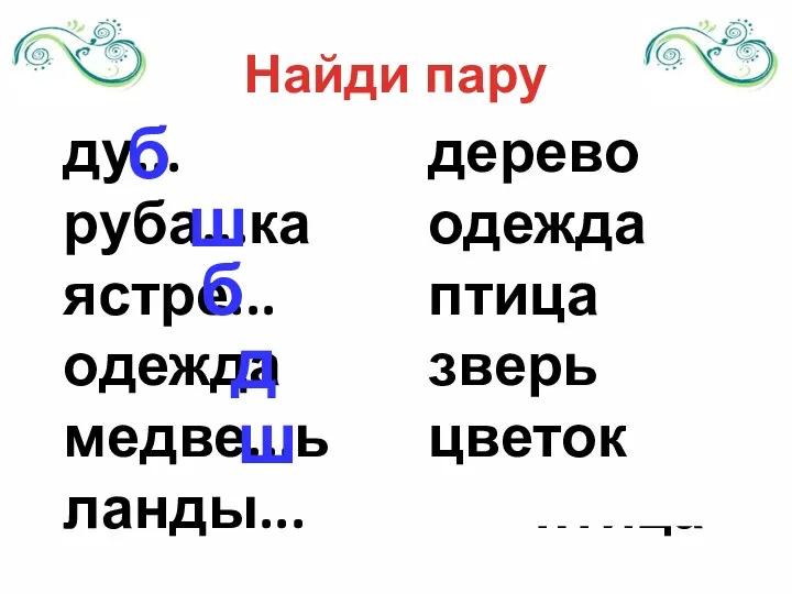 Найди пару ду... цветок руба...ка зверь ястре... одежда медве...ь дерево