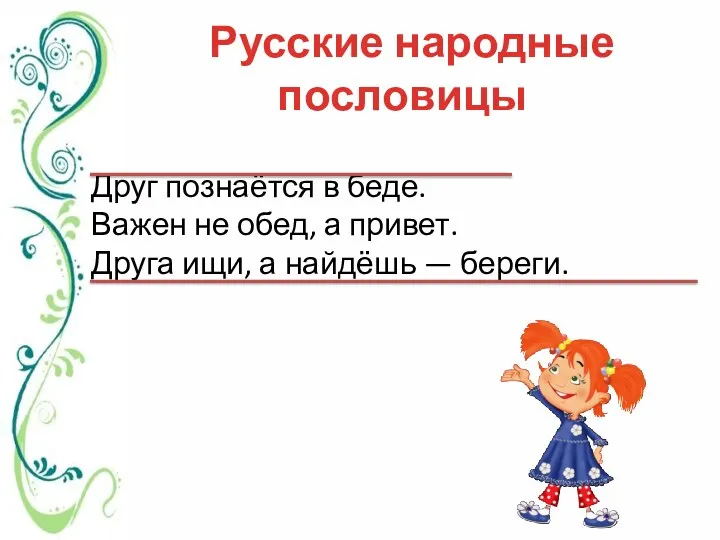 Русские народные пословицы Друг познаётся в беде. Важен не обед, а привет. Друга