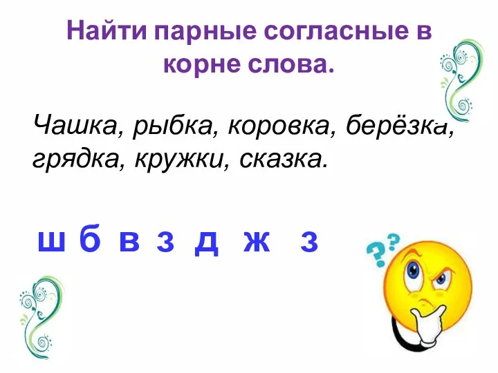 Найти парные согласные в корне слова. Чашка, рыбка, коровка, берёзка, грядка, кружки, сказка.