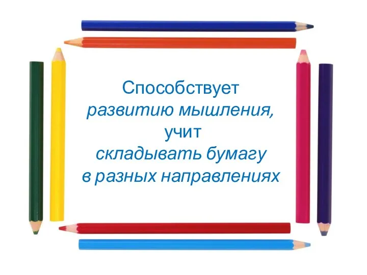 Способствует развитию мышления, учит складывать бумагу в разных направлениях