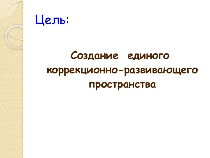 Цель: Создание единого коррекционно-развивающего пространства