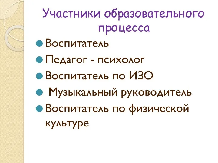 Участники образовательного процесса Воспитатель Педагог - психолог Воспитатель по ИЗО Музыкальный руководитель Воспитатель по физической культуре