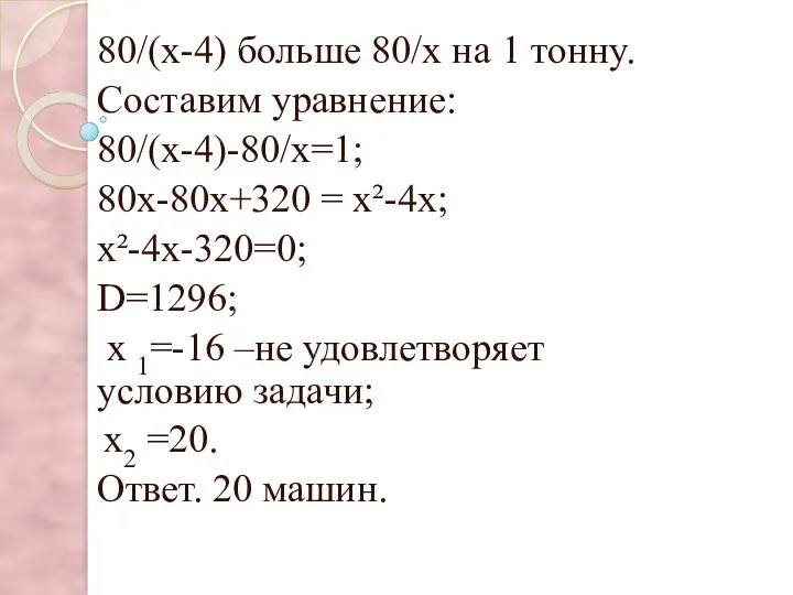 = 80/(х-4) больше 80/х на 1 тонну. Составим уравнение: 80/(х-4)-80/х=1;