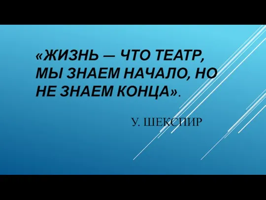 «Жизнь — что театр, мы знаем начало, но не знаем конца». У. Шекспир