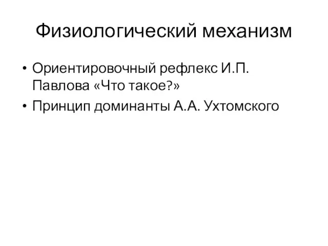 Физиологический механизм Ориентировочный рефлекс И.П. Павлова «Что такое?» Принцип доминанты А.А. Ухтомского