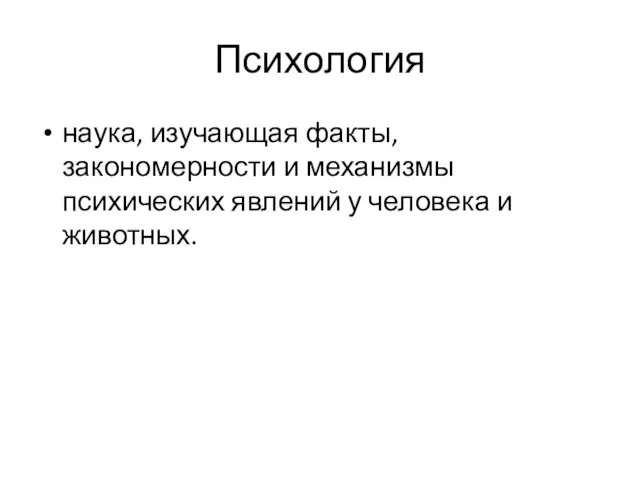 Психология наука, изучающая факты, закономерности и механизмы психических явлений у человека и животных.