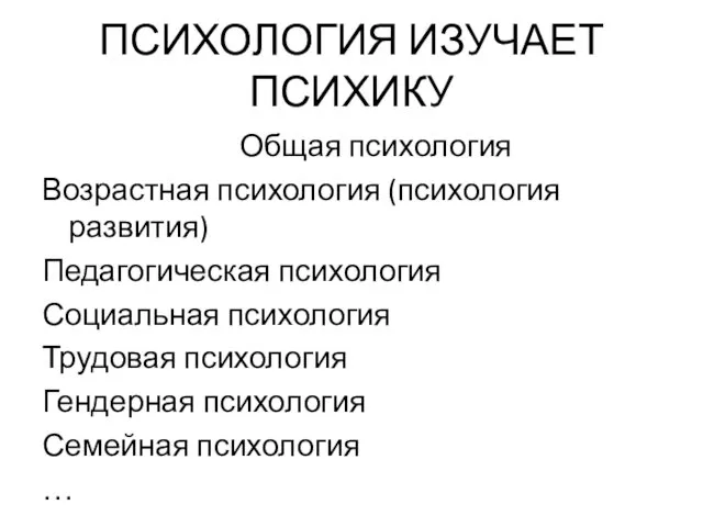 ПСИХОЛОГИЯ ИЗУЧАЕТ ПСИХИКУ Общая психология Возрастная психология (психология развития) Педагогическая